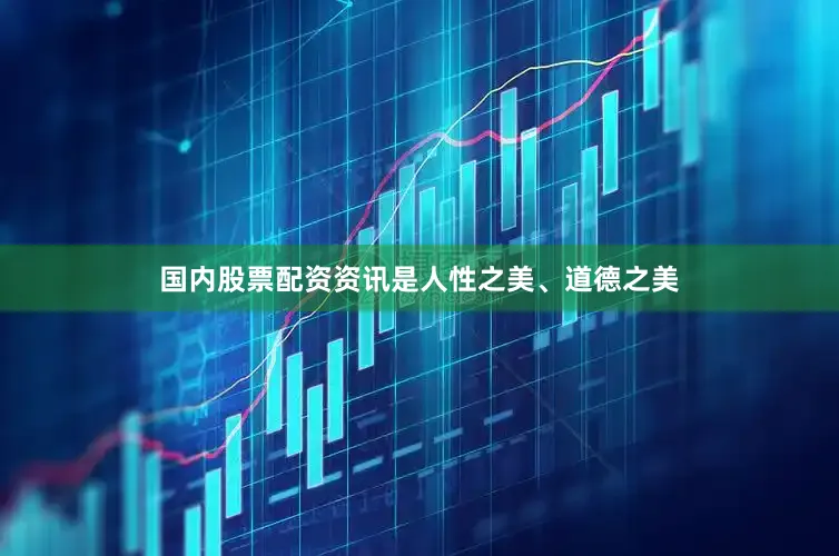 国内股票配资资讯是人性之美、道德之美
