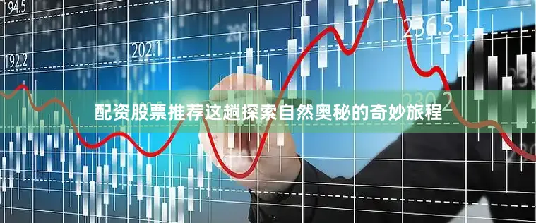 配资股票推荐这趟探索自然奥秘的奇妙旅程