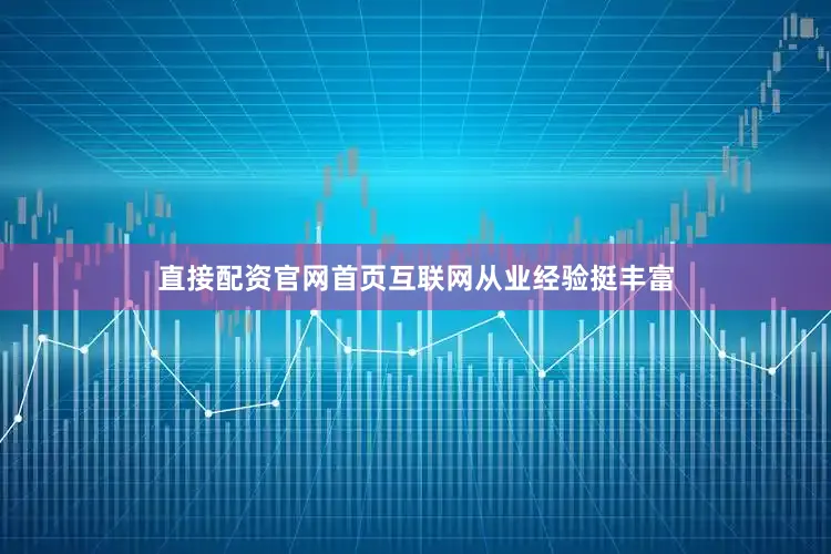 直接配资官网首页互联网从业经验挺丰富