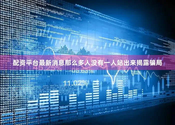 配资平台最新消息那么多人没有一人站出来揭露骗局