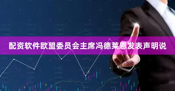 配资软件欧盟委员会主席冯德莱恩发表声明说