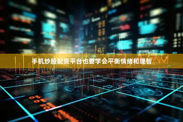 手机炒股配资平台也要学会平衡情绪和理智