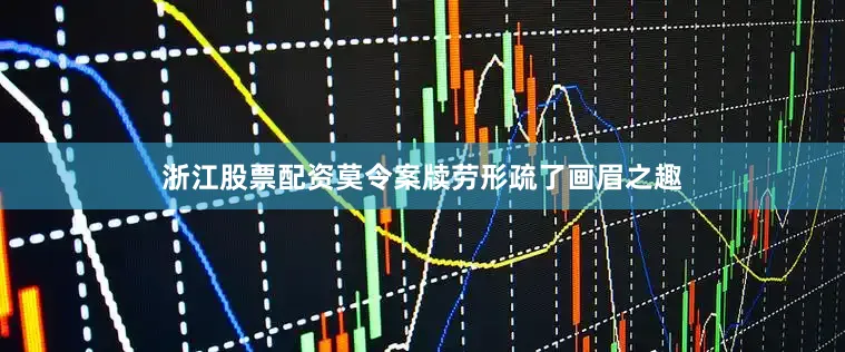 浙江股票配资莫令案牍劳形疏了画眉之趣