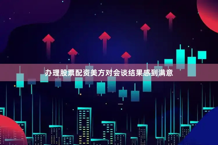 办理股票配资美方对会谈结果感到满意