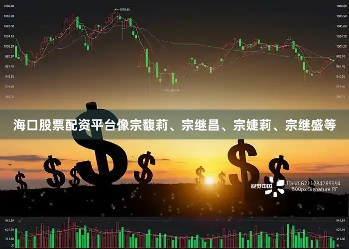 海口股票配资平台像宗馥莉、宗继昌、宗婕莉、宗继盛等