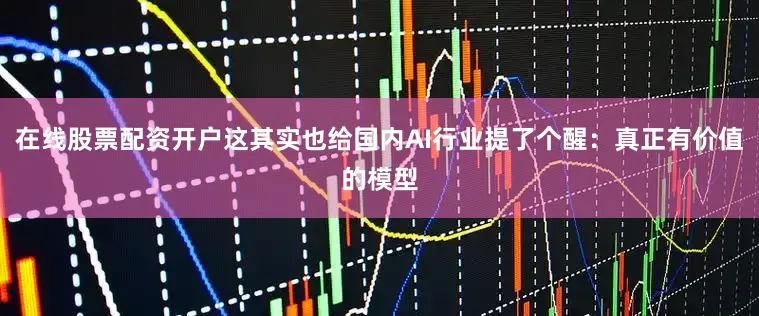 在线股票配资开户这其实也给国内AI行业提了个醒：真正有价值的模型